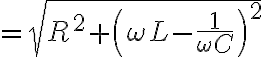 $=\sqrt{R^2+\left(\omega L-\frac1{\omega C}\right)^2}$